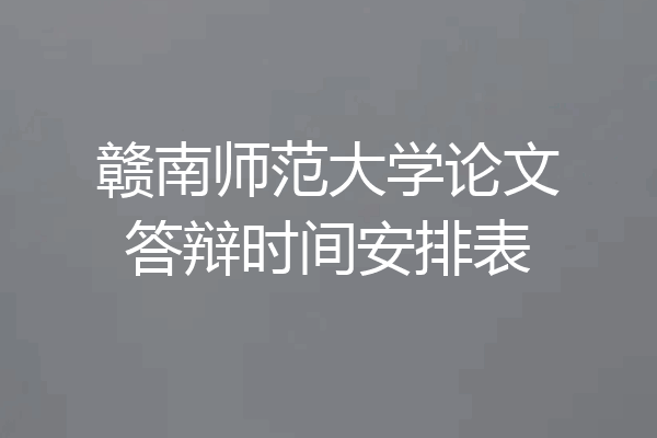 赣南师范大学论文答辩时间安排表