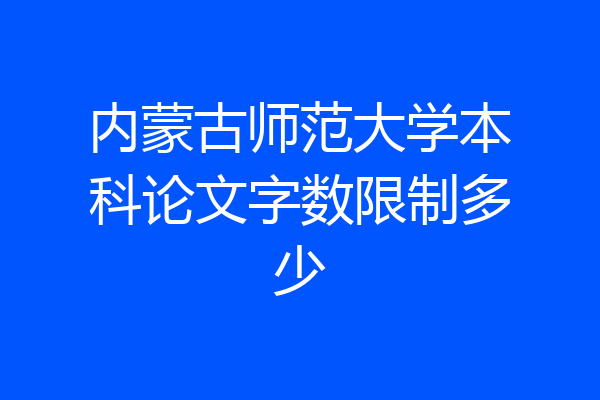 内蒙古师范大学本科论文字数限制多少