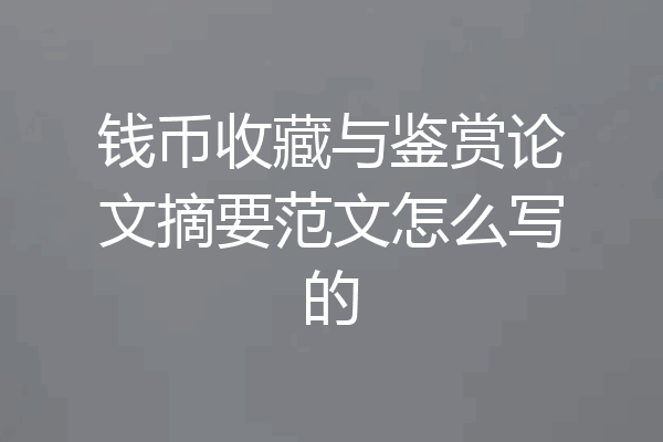 钱币收藏与鉴赏论文摘要范文怎么写的