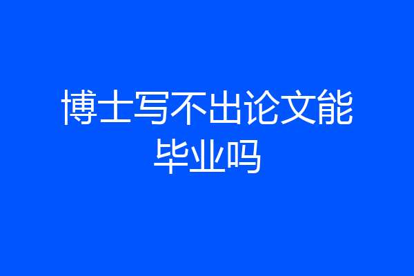 博士写不出论文能毕业吗