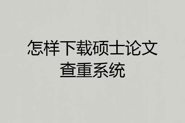 怎样下载硕士论文查重系统