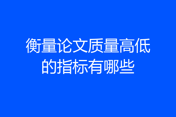 衡量论文质量高低的指标有哪些