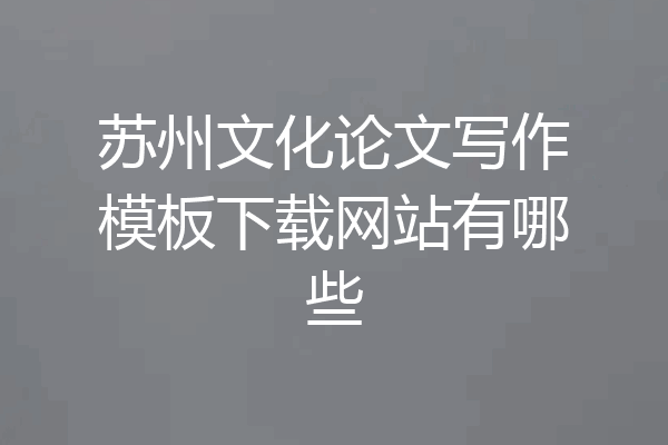 苏州文化论文写作模板下载网站有哪些
