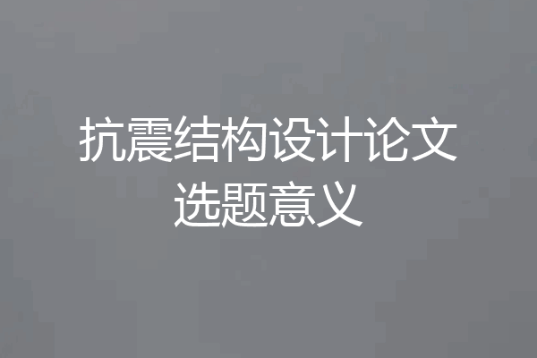 抗震结构设计论文选题意义