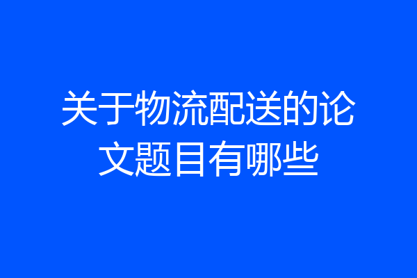 关于物流配送的论文题目有哪些
