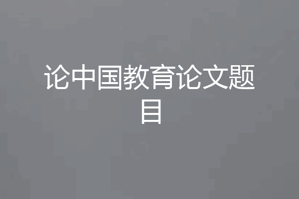 论中国教育论文题目