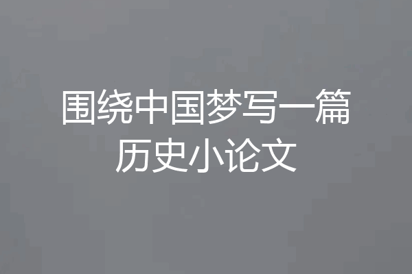 围绕中国梦写一篇历史小论文