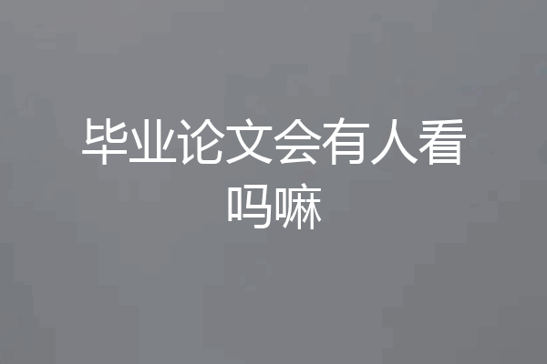 毕业论文会有人看吗嘛