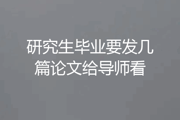 研究生毕业要发几篇论文给导师看