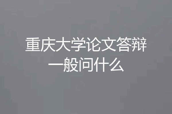 重庆大学论文答辩一般问什么