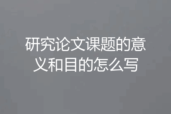 研究论文课题的意义和目的怎么写