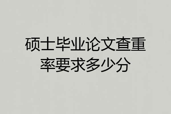 硕士毕业论文查重率要求多少分