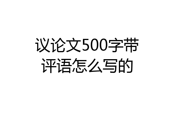 议论文500字带评语怎么写的
