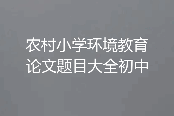 农村小学环境教育论文题目大全初中
