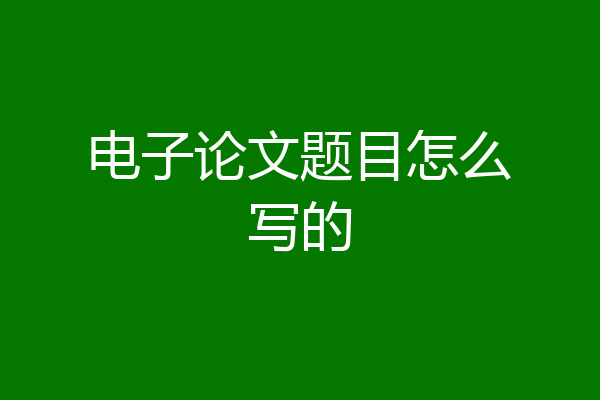 电子论文题目怎么写的