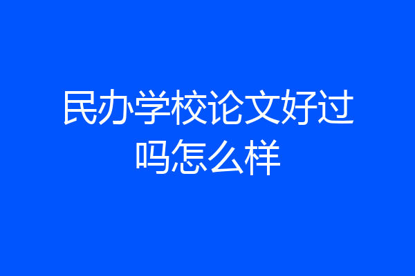 民办学校论文好过吗怎么样