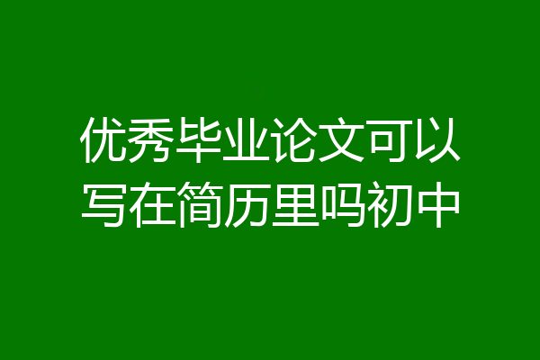 优秀毕业论文可以写在简历里吗初中