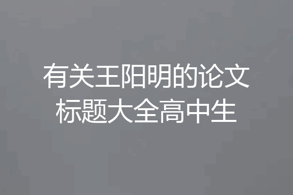 有关王阳明的论文标题大全高中生