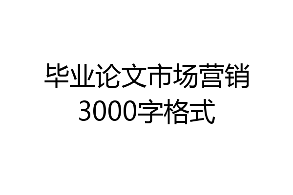 毕业论文市场营销3000字格式