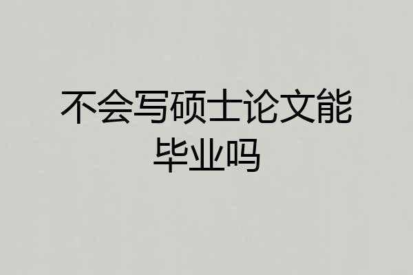 不会写硕士论文能毕业吗