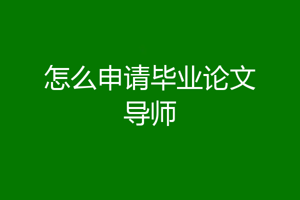 怎么申请毕业论文导师