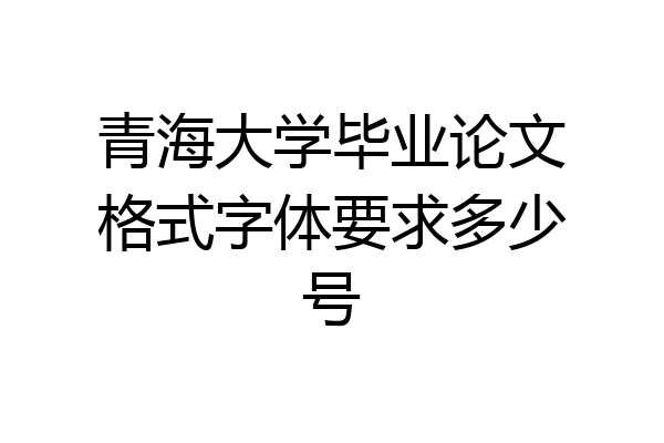 青海大学毕业论文格式字体要求多少号