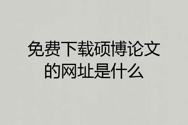 免费下载硕博论文的网址是什么