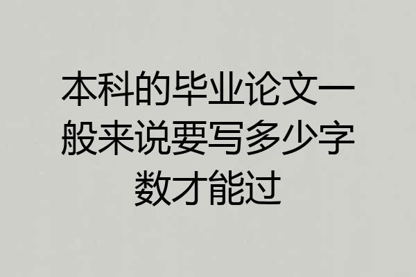 本科的毕业论文一般来说要写多少字数才能过