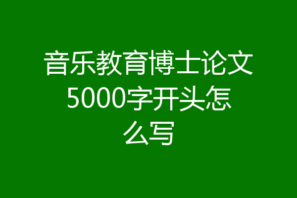 音乐教育博士论文5000字开头怎么写