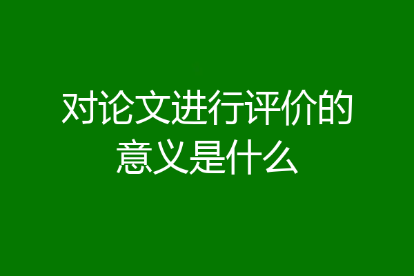 对论文进行评价的意义是什么