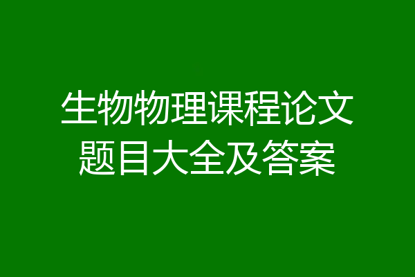 生物物理课程论文题目大全及答案