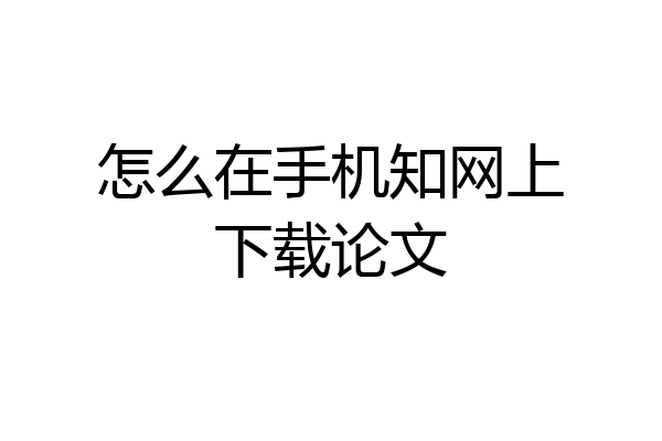 怎么在手机知网上下载论文