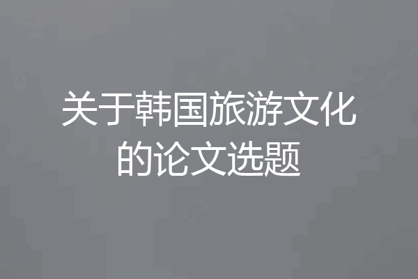 关于韩国旅游文化的论文选题