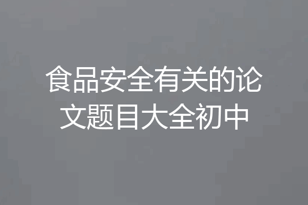 食品安全有关的论文题目大全初中