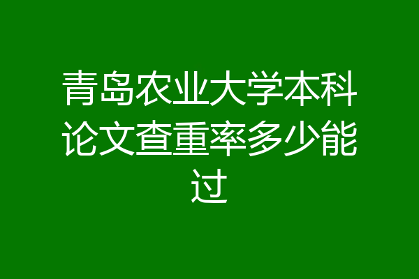 青岛农业大学本科论文查重率多少能过