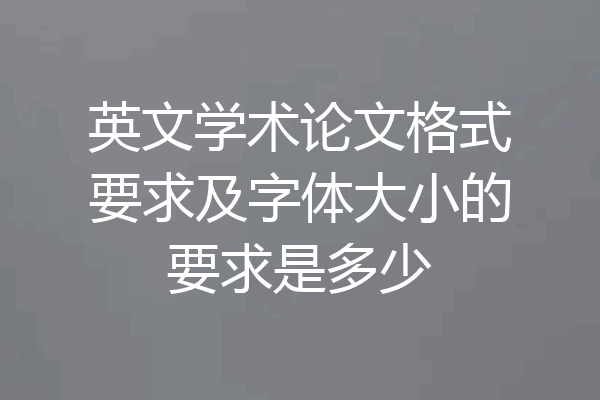 英文学术论文格式要求及字体大小的要求是多少