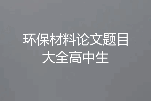 环保材料论文题目大全高中生