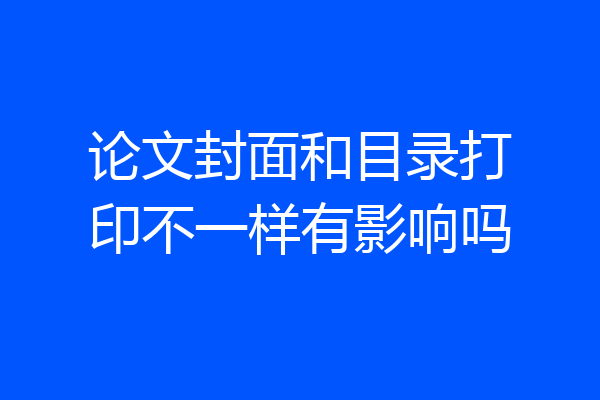 论文封面和目录打印不一样有影响吗