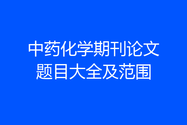 中药化学期刊论文题目大全及范围