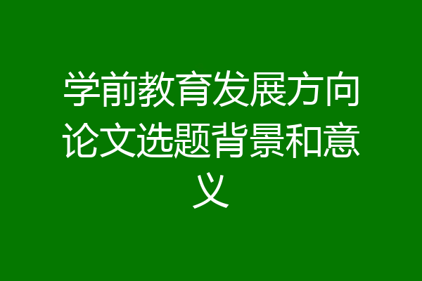 学前教育发展方向论文选题背景和意义