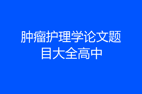 肿瘤护理学论文题目大全高中