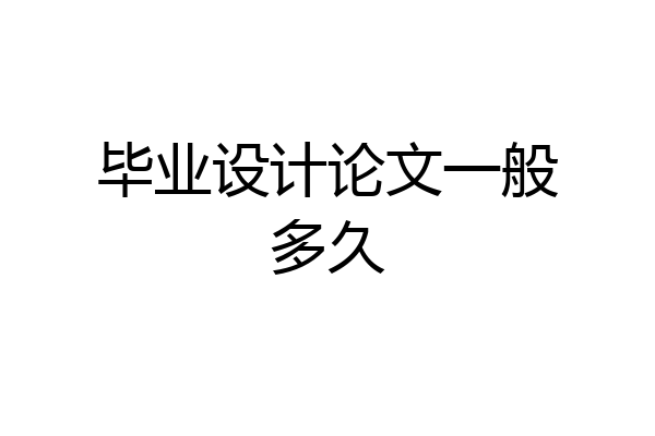 毕业设计论文一般多久