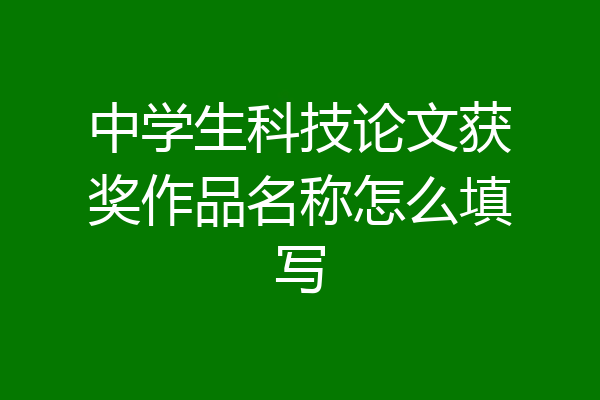 中学生科技论文获奖作品名称怎么填写