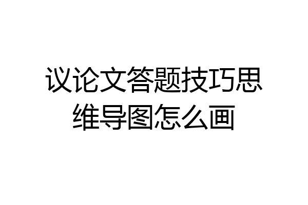 议论文答题技巧思维导图怎么画