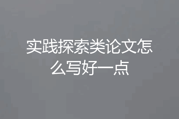 实践探索类论文怎么写好一点