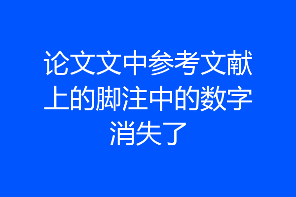 论文文中参考文献上的脚注中的数字消失了