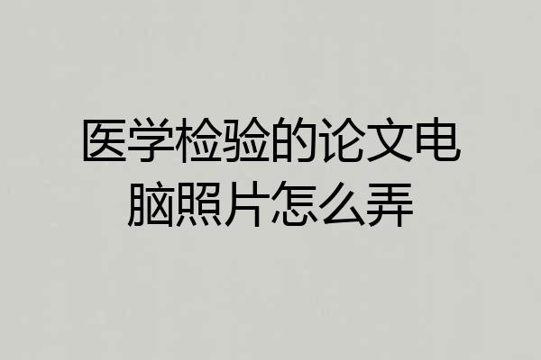 医学检验的论文电脑照片怎么弄