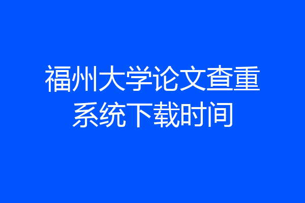 福州大学论文查重系统下载时间