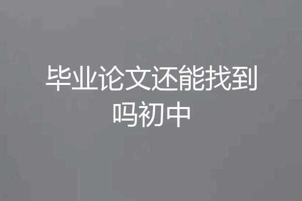 毕业论文还能找到吗初中