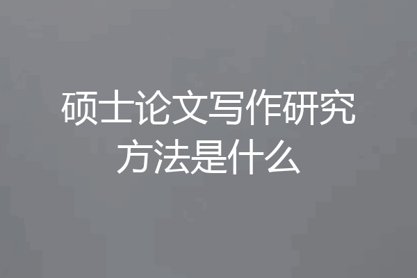 硕士论文写作研究方法是什么